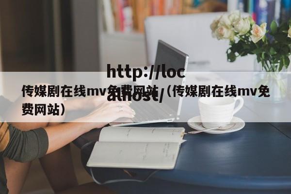 传媒剧在线mv免费网站(传媒剧在线mv免费网站)