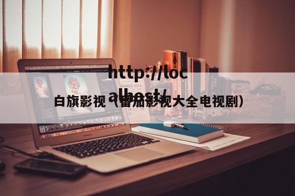 白旗影视(番茄影视大全电视剧)