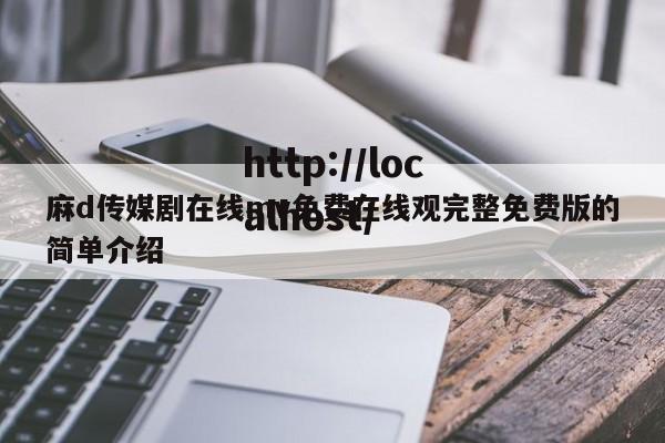 麻d传媒剧在线mv免费在线观完整免费版的简单介绍
